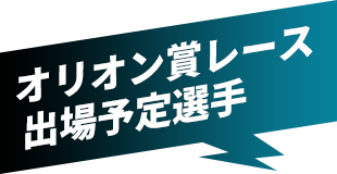 オリオン賞レース 出場予定選手
